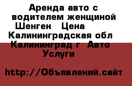 Аренда авто с водителем женщиной Шенген › Цена ­ 400 - Калининградская обл., Калининград г. Авто » Услуги   